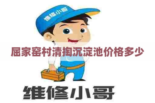 屈家窑村清掏沉淀池价格多少