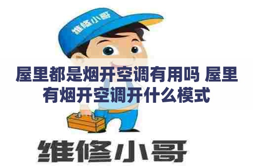 屋里都是烟开空调有用吗 屋里有烟开空调开什么模式