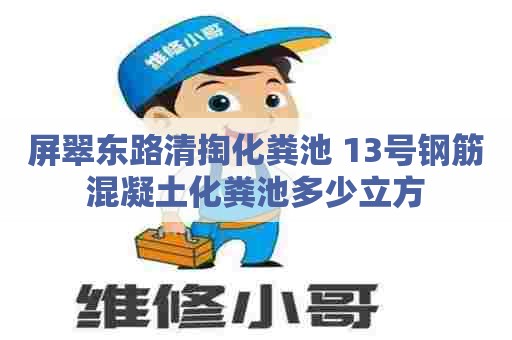 屏翠东路清掏化粪池 13号钢筋混凝土化粪池多少立方 屏翠东路清掏化粪池 13号钢筋混凝土化粪池多少立方