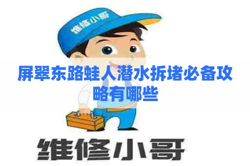 屏翠东路蛙人潜水拆堵必备攻略有哪些