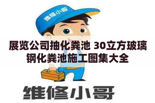 展览公司抽化粪池 30立方玻璃钢化粪池施工图集大全
