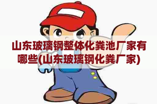 山东玻璃钢整体化粪池厂家有哪些(山东玻璃钢化粪厂家)