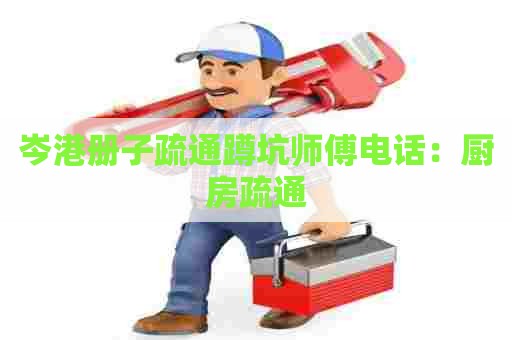 岑港册子疏通蹲坑师傅电话:厨房疏通 岑港册子疏通蹲坑师傅电话:厨房疏通