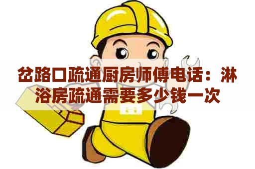 岔路口疏通厨房师傅电话:淋浴房疏通需要多少钱一次 岔路口疏通厨房师傅电话:淋浴房疏通需要多少钱一次