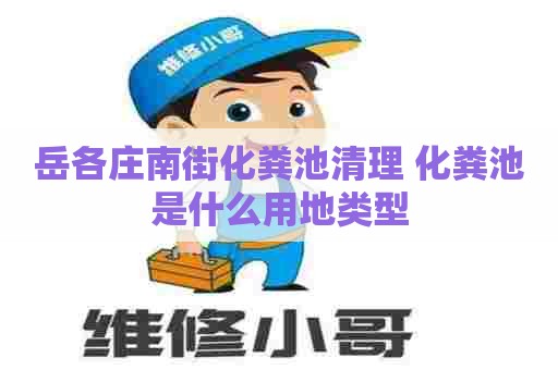 岳各庄南街化粪池清理 化粪池是什么用地类型