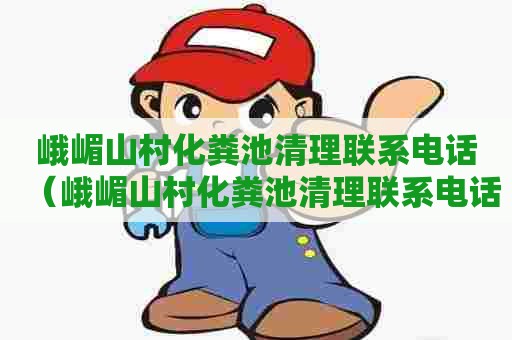 峨嵋山村化粪池清理联系电话(峨嵋山村化粪池清理联系电话号码) 峨嵋山村化粪池清理联系电话(峨嵋山村化粪池清理联系电话号码)