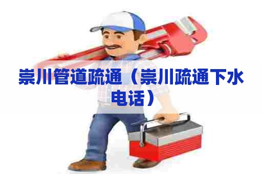 崇川管道疏通（崇川疏通下水电话）