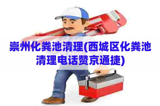 崇州化粪池清理(西城区化粪池清理电话赞京通捷)