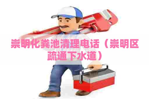 崇明化粪池清理电话(崇明区疏通下水道) 崇明化粪池清理电话(崇明区疏通下水道)