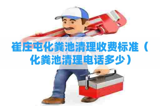 崔庄屯化粪池清理收费标准(化粪池清理电话多少) 崔庄屯化粪池清理收费标准(化粪池清理电话多少)