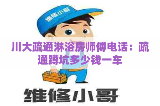 川大疏通淋浴房师傅电话：疏通蹲坑多少钱一车