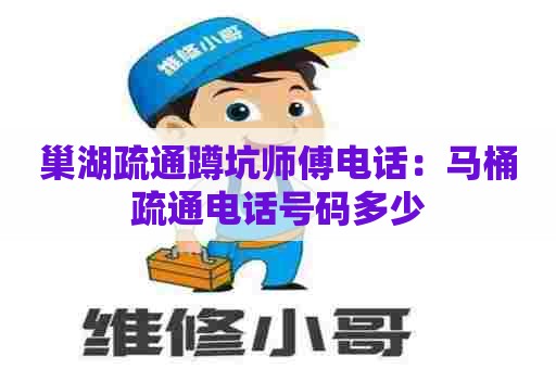 巢湖疏通蹲坑师傅电话:马桶疏通电话号码多少 巢湖疏通蹲坑师傅电话:马桶疏通电话号码多少