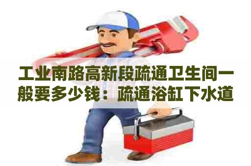 工业南路高新段疏通卫生间一般要多少钱：疏通浴缸下水道的方法