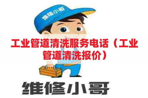 工业管道清洗服务电话(工业管道清洗报价) 工业管道清洗服务电话(工业管道清洗报价)