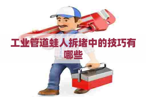 工业管道蛙人拆堵中的技巧有哪些