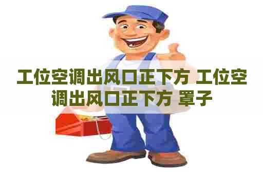 工位空调出风口正下方 工位空调出风口正下方 罩子