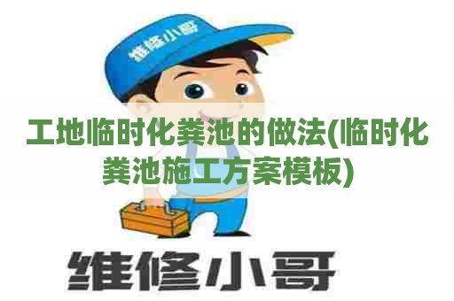 工地临时化粪池的做法(临时化粪池施工方案模板) 工地临时化粪池的做法(临时化粪池施工方案模板)