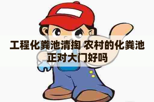 工程化粪池清掏 农村的化粪池正对大门好吗