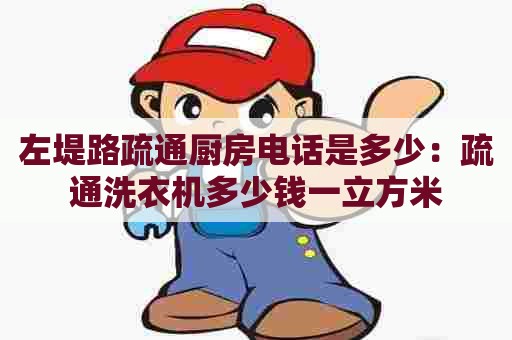 左堤路疏通厨房电话是多少：疏通洗衣机多少钱一立方米