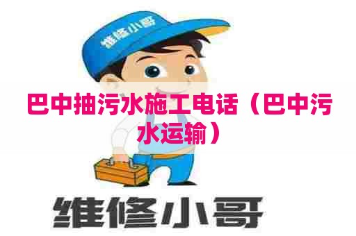 巴中抽污水施工电话（巴中污水运输）