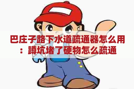 巴庄子路下水道疏通器怎么用:蹲坑堵了硬物怎么疏通 巴庄子路下水道疏通器怎么用:蹲坑堵了硬物怎么疏通