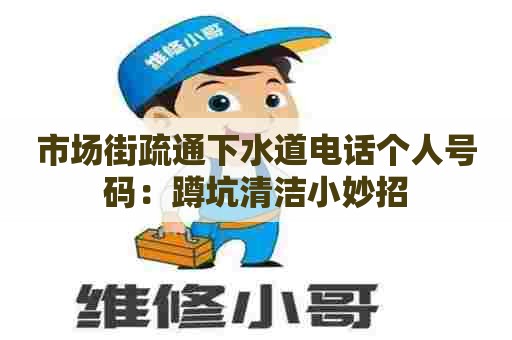 市场街疏通下水道电话个人号码:蹲坑清洁小妙招 市场街疏通下水道电话个人号码:蹲坑清洁小妙招