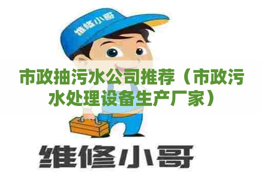市政抽污水公司推荐（市政污水处理设备生产厂家）