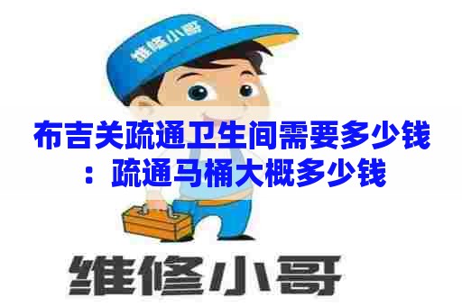 布吉关疏通卫生间需要多少钱：疏通马桶大概多少钱