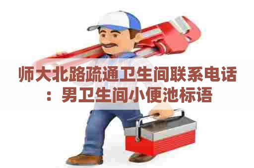 师大北路疏通卫生间联系电话:男卫生间小便池标语 师大北路疏通卫生间联系电话:男卫生间小便池标语