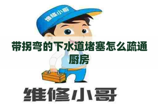 带拐弯的下水道堵塞怎么疏通厨房 带拐弯的下水道堵塞怎么疏通厨房