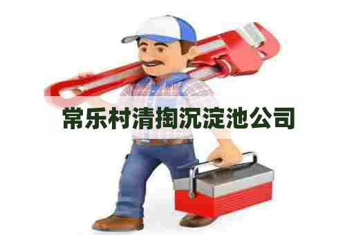 常乐村清掏沉淀池公司 常乐村清掏沉淀池公司