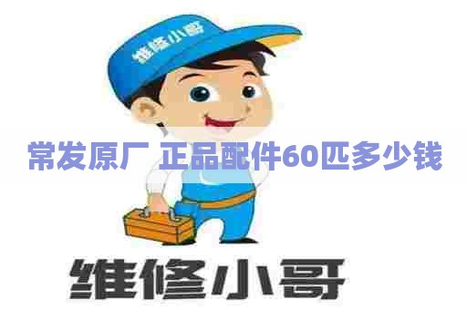 常发原厂 正品配件60匹多少钱