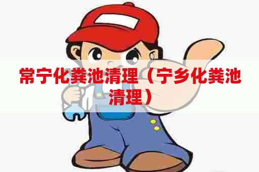 常宁化粪池清理（宁乡化粪池清理）