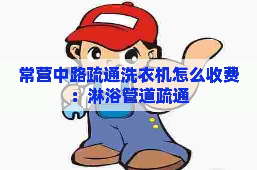 常营中路疏通洗衣机怎么收费：淋浴管道疏通