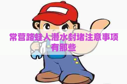 常营路蛙人潜水封堵注意事项有那些