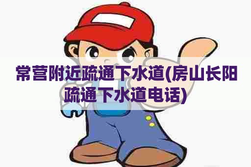 常营附近疏通下水道(房山长阳疏通下水道电话) 常营附近疏通下水道(房山长阳疏通下水道电话)