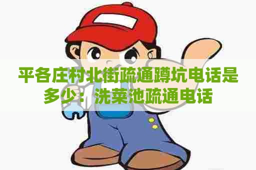 平各庄村北街疏通蹲坑电话是多少:洗菜池疏通电话 平各庄村北街疏通蹲坑电话是多少:洗菜池疏通电话