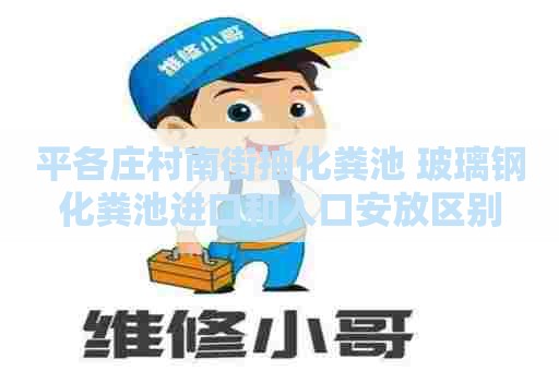 平各庄村南街抽化粪池 玻璃钢化粪池进口和入口安放区别