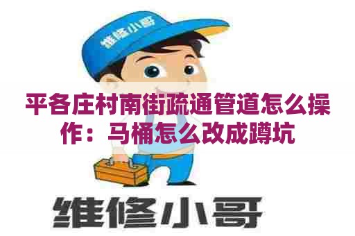 平各庄村南街疏通管道怎么操作:马桶怎么改成蹲坑 平各庄村南街疏通管道怎么操作:马桶怎么改成蹲坑