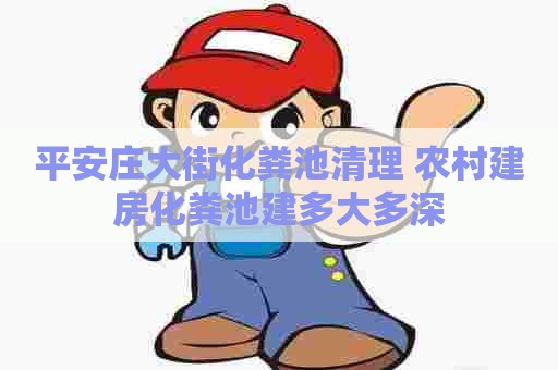 平安庄大街化粪池清理 农村建房化粪池建多大多深