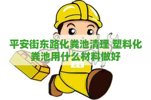 平安街东路化粪池清理 塑料化粪池用什么材料做好
