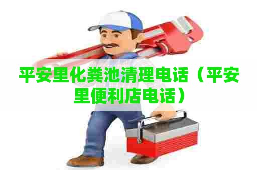 平安里化粪池清理电话（平安里便利店电话）