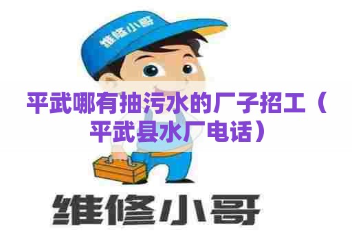 平武哪有抽污水的厂子招工（平武县水厂电话）
