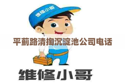 平蓟路清掏沉淀池公司电话