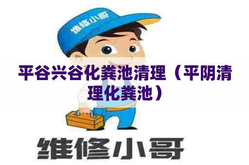 平谷兴谷化粪池清理（平阴清理化粪池）