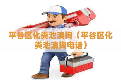 平谷区化粪池清掏(平谷区化粪池清掏电话) 平谷区化粪池清掏(平谷区化粪池清掏电话)