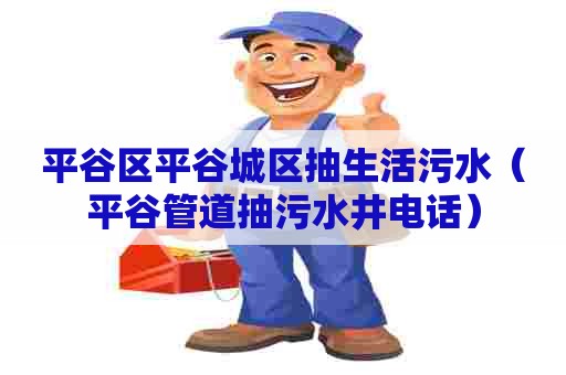 平谷区平谷城区抽生活污水(平谷管道抽污水井电话) 平谷区平谷城区抽生活污水(平谷管道抽污水井电话)