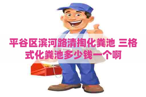 平谷区滨河路清掏化粪池 三格式化粪池多少钱一个啊