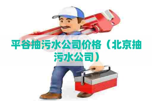 平谷抽污水公司价格(北京抽污水公司) 平谷抽污水公司价格(北京抽污水公司)