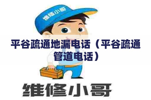 平谷疏通地漏电话（平谷疏通管道电话）